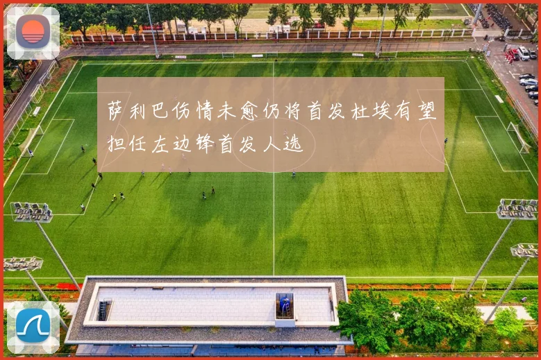 萨利巴伤情未愈仍将首发杜埃有望担任左边锋首发人选