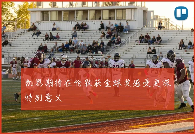 凯恩期待在伦敦获金球奖感受更深特别意义