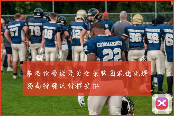 弗洛伦蒂诺是否会亲临国家德比现场尚待确认行程安排