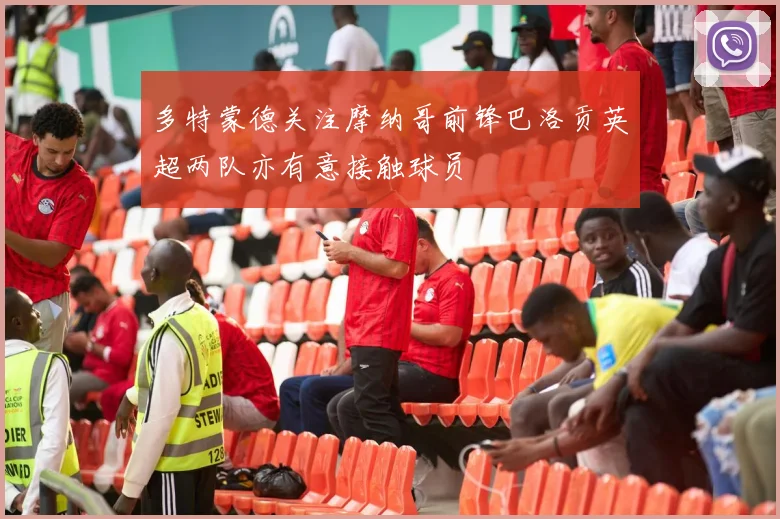 多特蒙德关注摩纳哥前锋巴洛贡英超两队亦有意接触球员