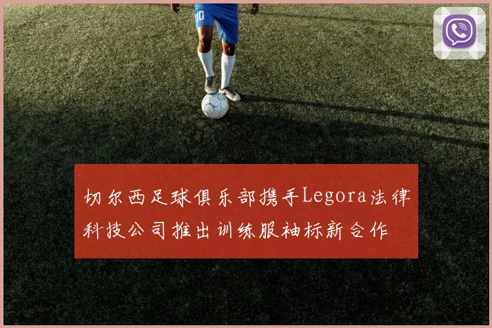 切尔西足球俱乐部携手Legora法律科技公司推出训练服袖标新合作