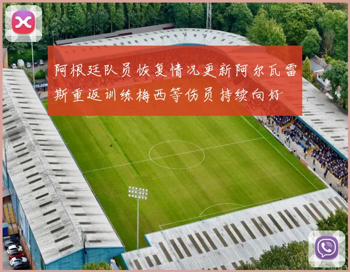 阿根廷队员恢复情况更新阿尔瓦雷斯重返训练梅西等伤员持续向好
