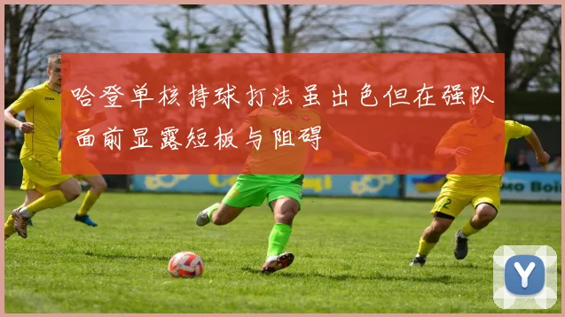 哈登单核持球打法虽出色但在强队面前显露短板与阻碍