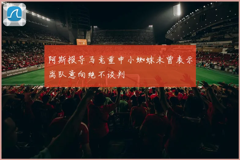 阿斯报导马竞重申小蜘蛛未曾表示离队意向绝不谈判