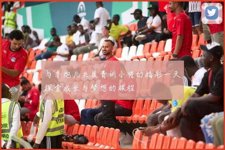 与李炮儿共度青训小将的精彩一天探索成长与梦想的旅程